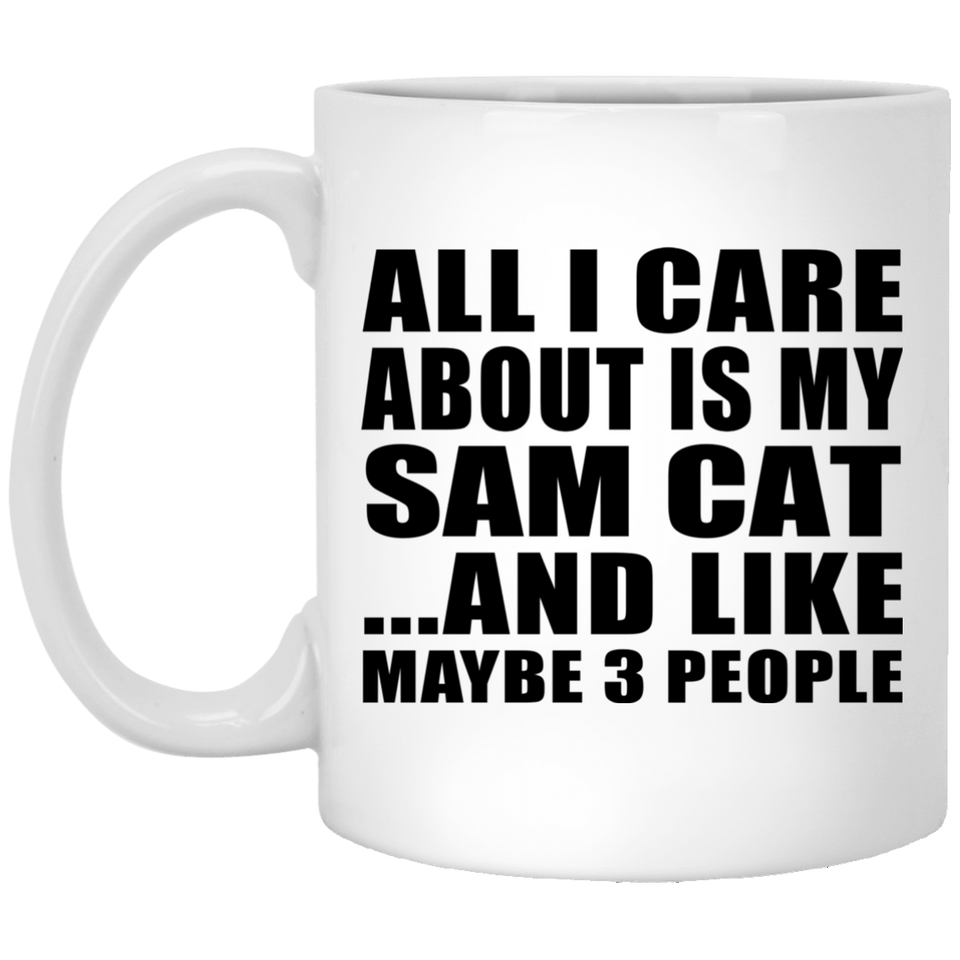 All I Care About Is My Sam Cat - 11 Oz Coffee Mug