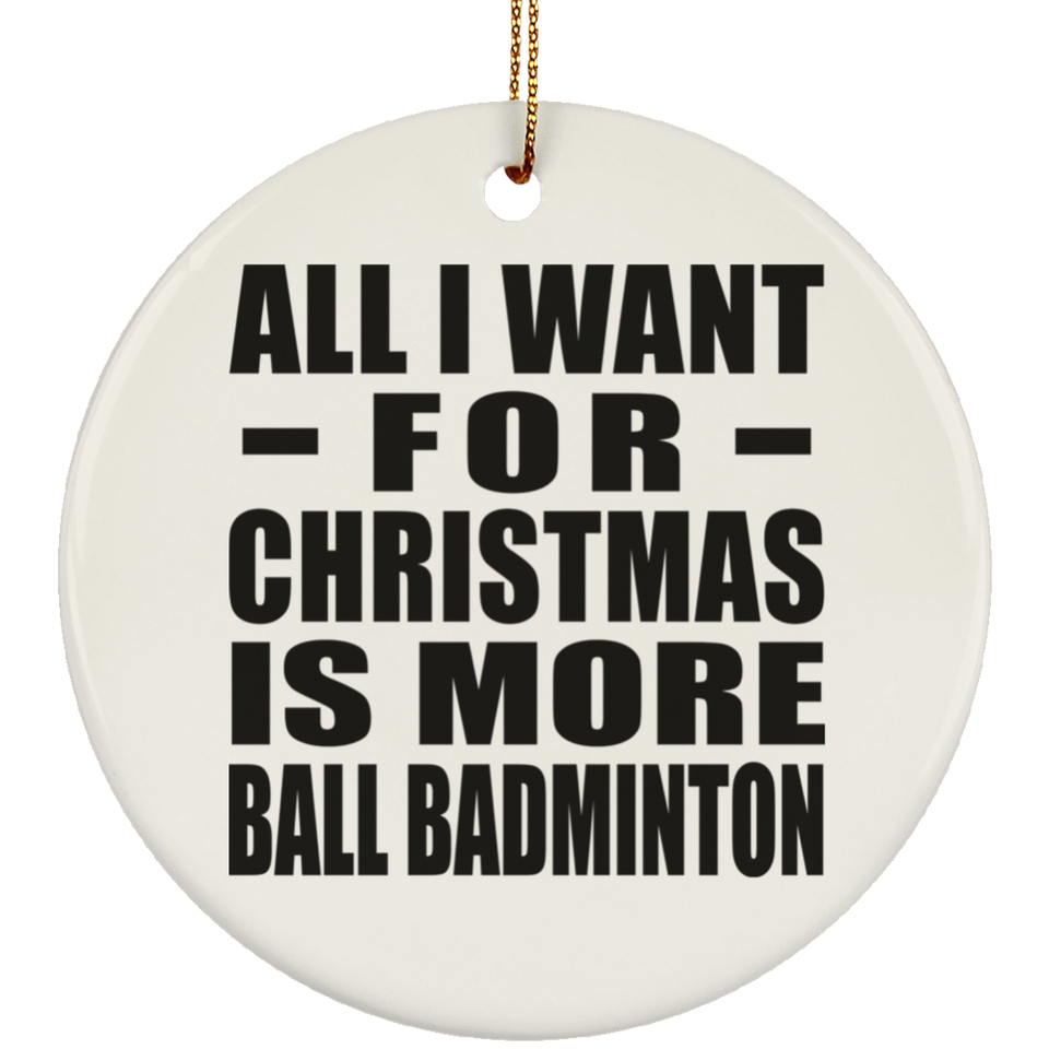 All I Want For Christmas Is More Ball Badminton - Circle Ornament