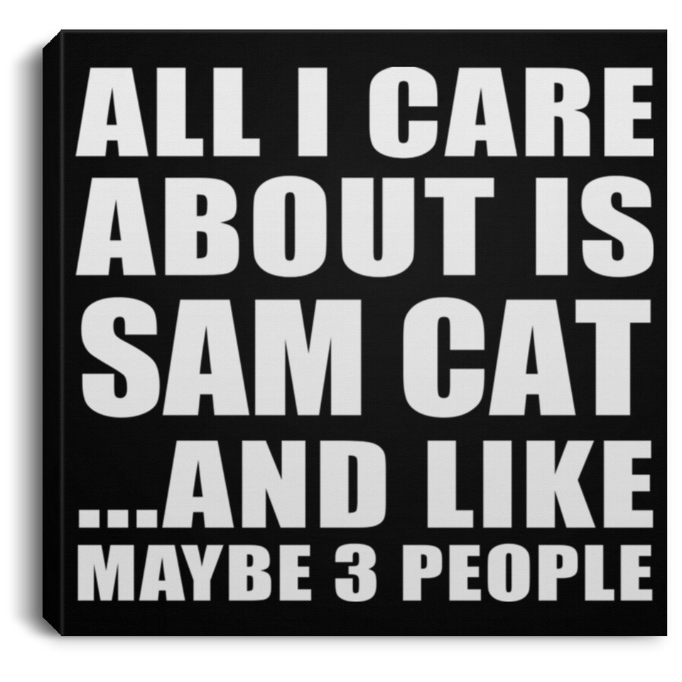 All I Care About Is Sam Cat - Canvas Square