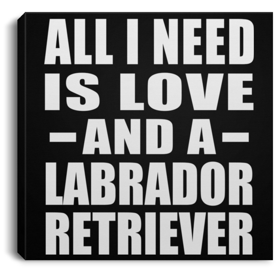All I Need Is Love And A Labrador Retriever - Canvas Square