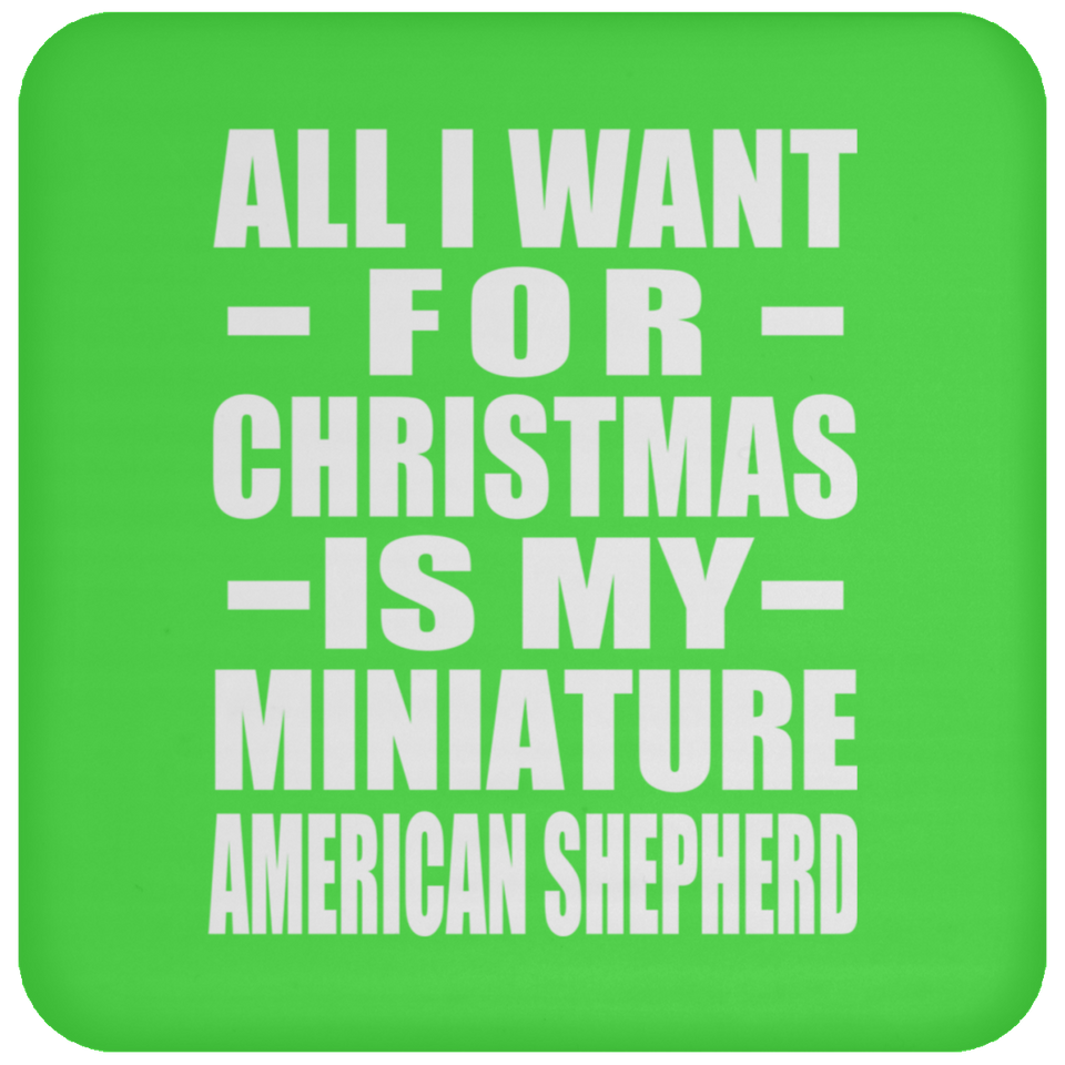 All I Want For Christmas Is My Miniature American Shepherd - Coaster