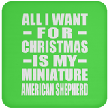 All I Want For Christmas Is My Miniature American Shepherd - Coaster