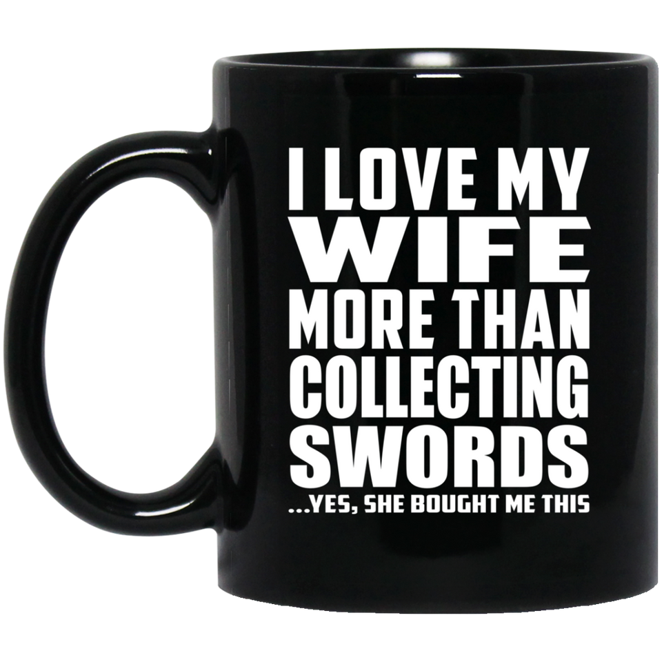 I Love My Wife More Than Collecting Swords - 11 Oz Coffee Mug Black