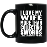 I Love My Wife More Than Collecting Swords - 11 Oz Coffee Mug Black