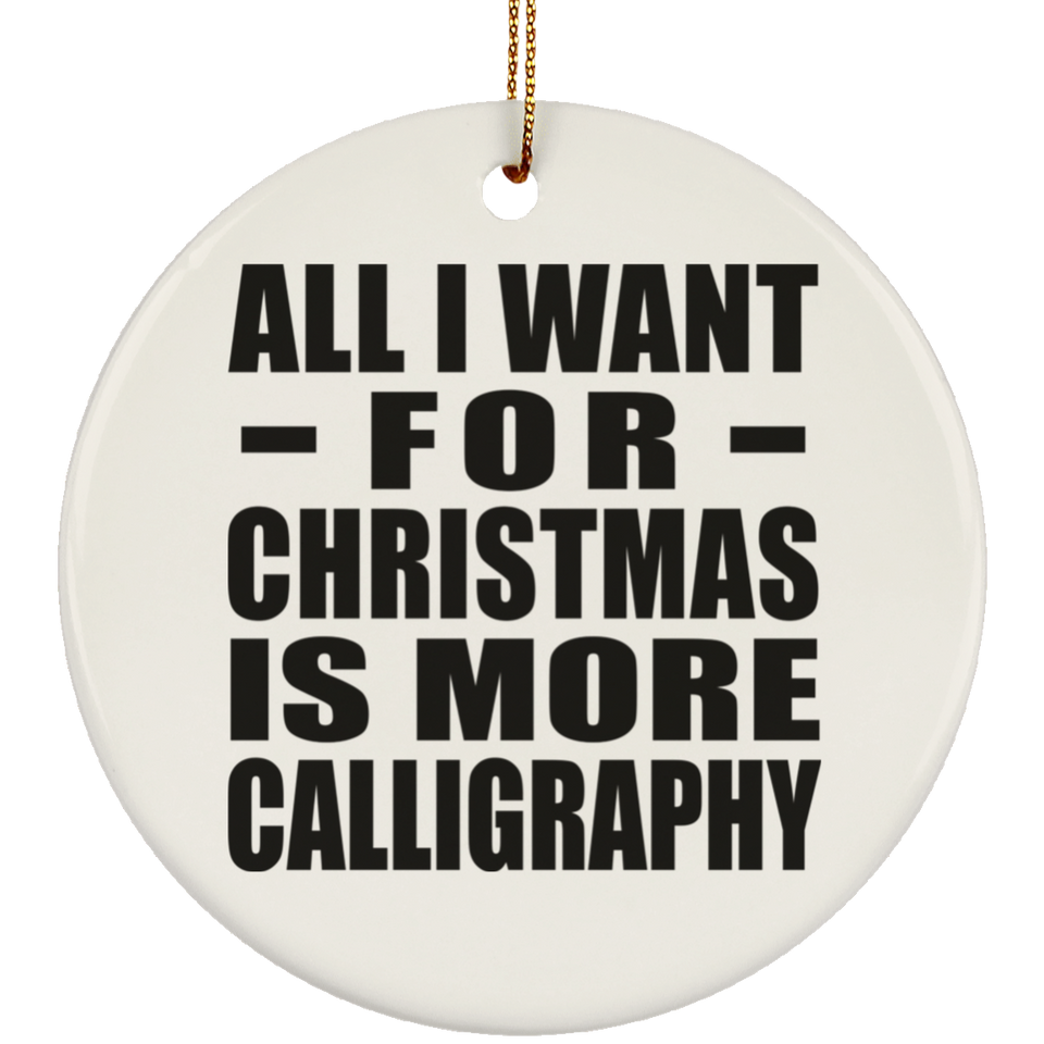 All I Want For Christmas Is More Calligraphy - Circle Ornament