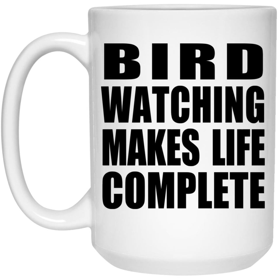 Bird Watching Makes Life Complete - 15oz Coffee Mug