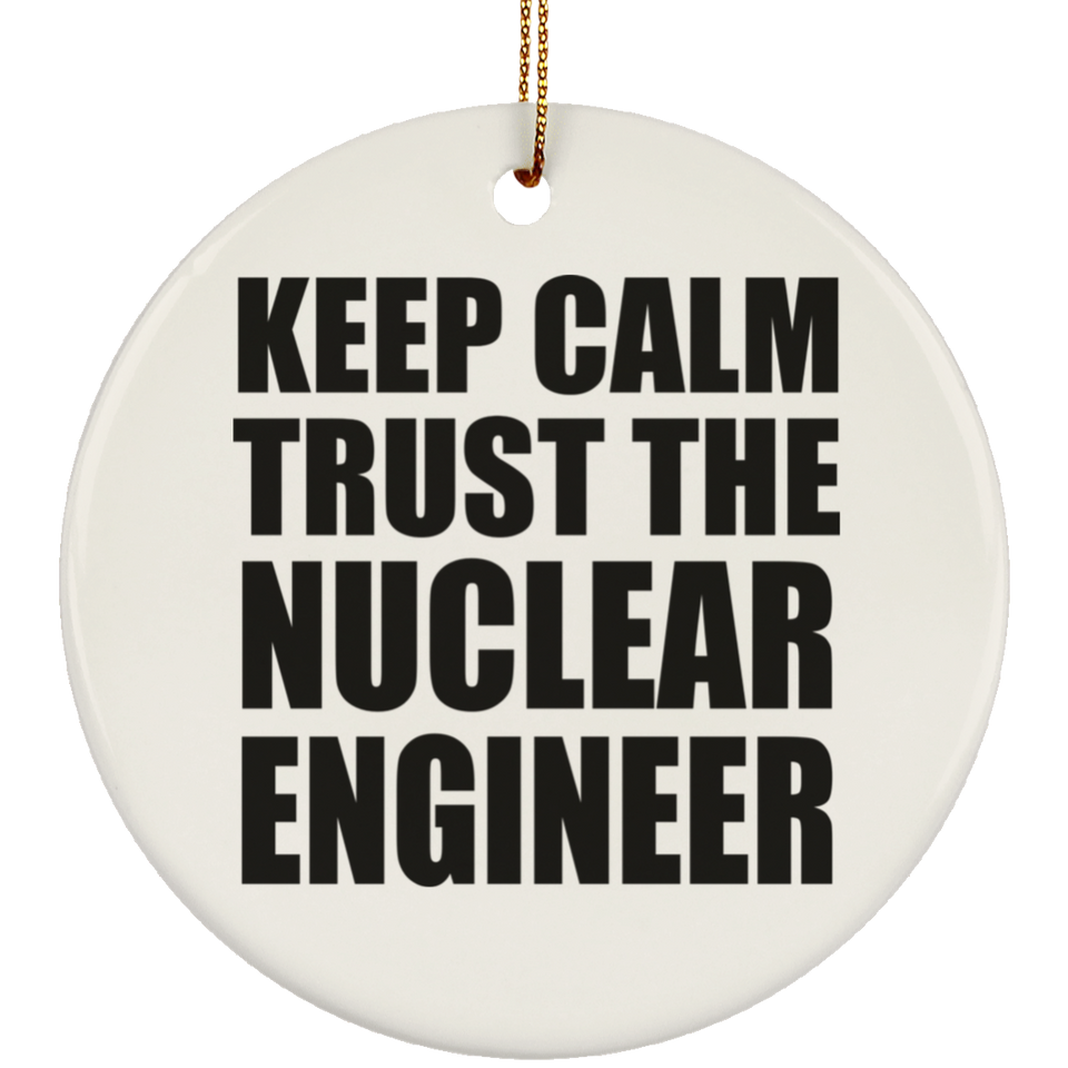 Keep Calm and Trust The Nuclear Engineer - Circle Ornament