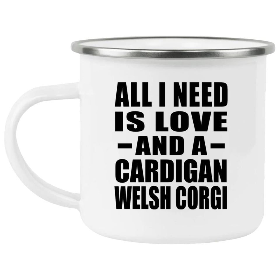 All I Need Is Love And A Cardigan Welsh Corgi - 12oz Camping Mug