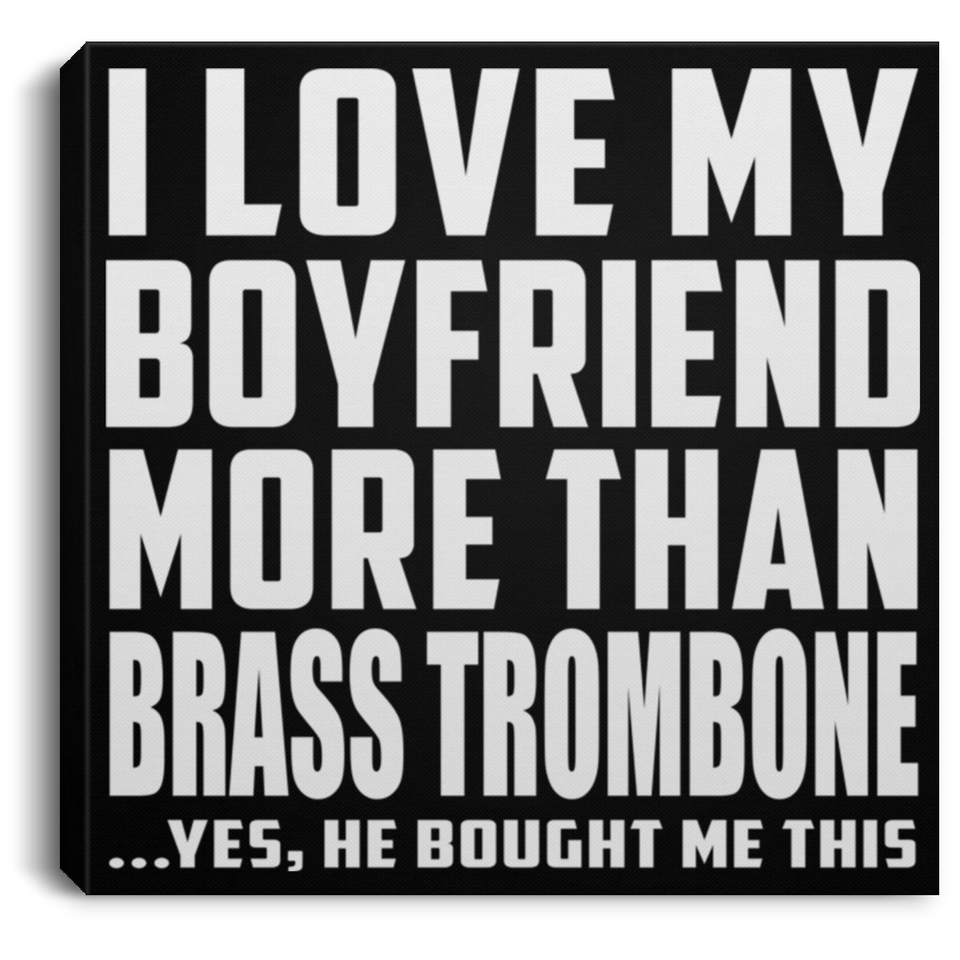 I Love My Boyfriend More Than Brass Trombone - Canvas Square