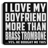 I Love My Boyfriend More Than Brass Trombone - Canvas Square