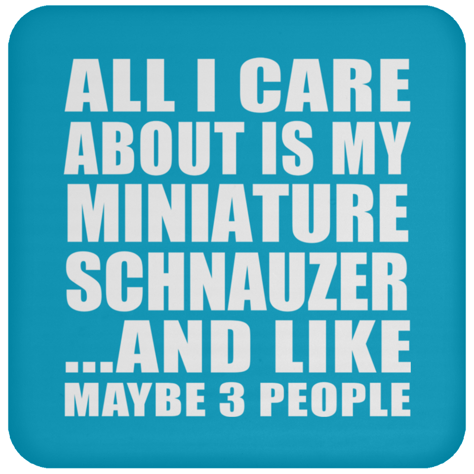 All I Care About Is My Miniature Schnauzer - Drink Coaster