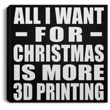 All I Want For Christmas Is More 3D Printing - Canvas Square