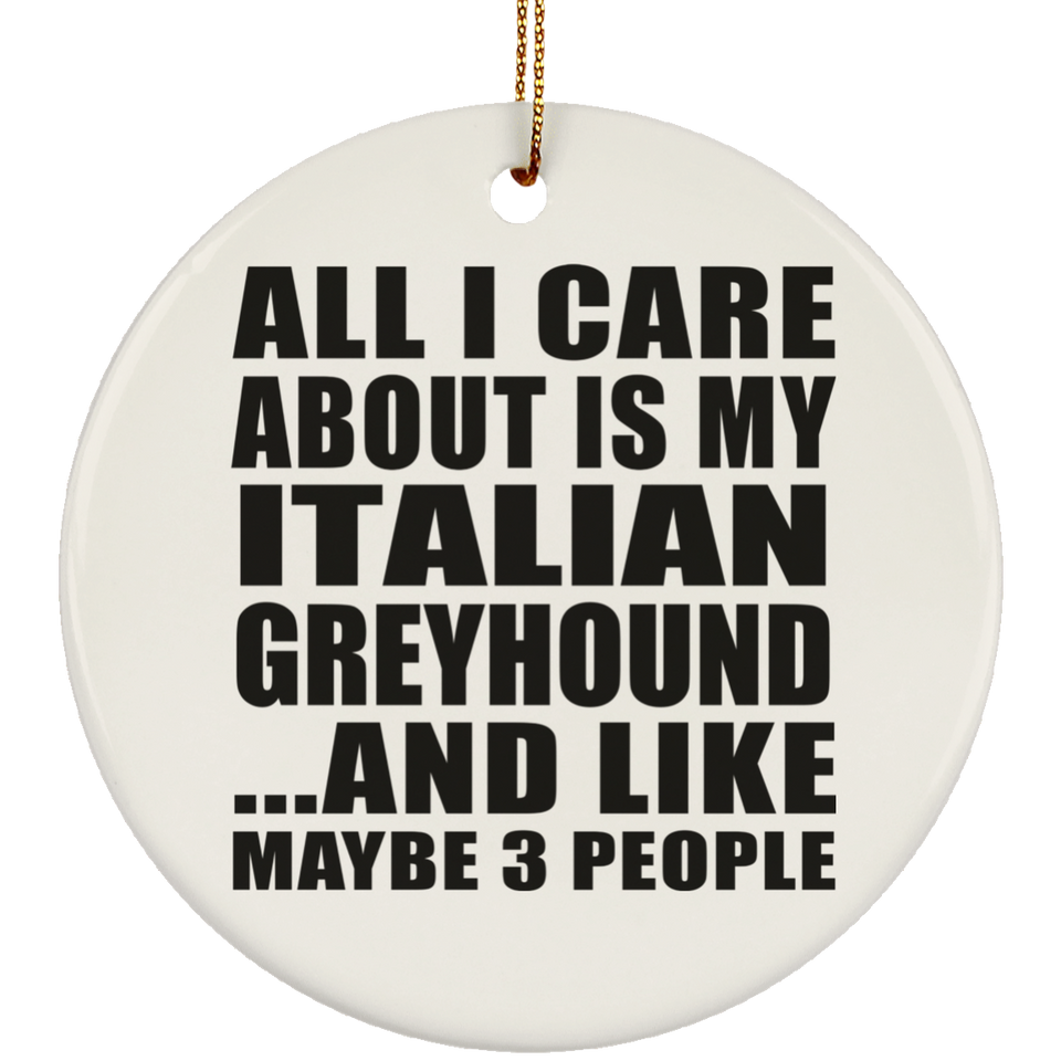 All I Care About Is My Italian Greyhound - Circle Ornament