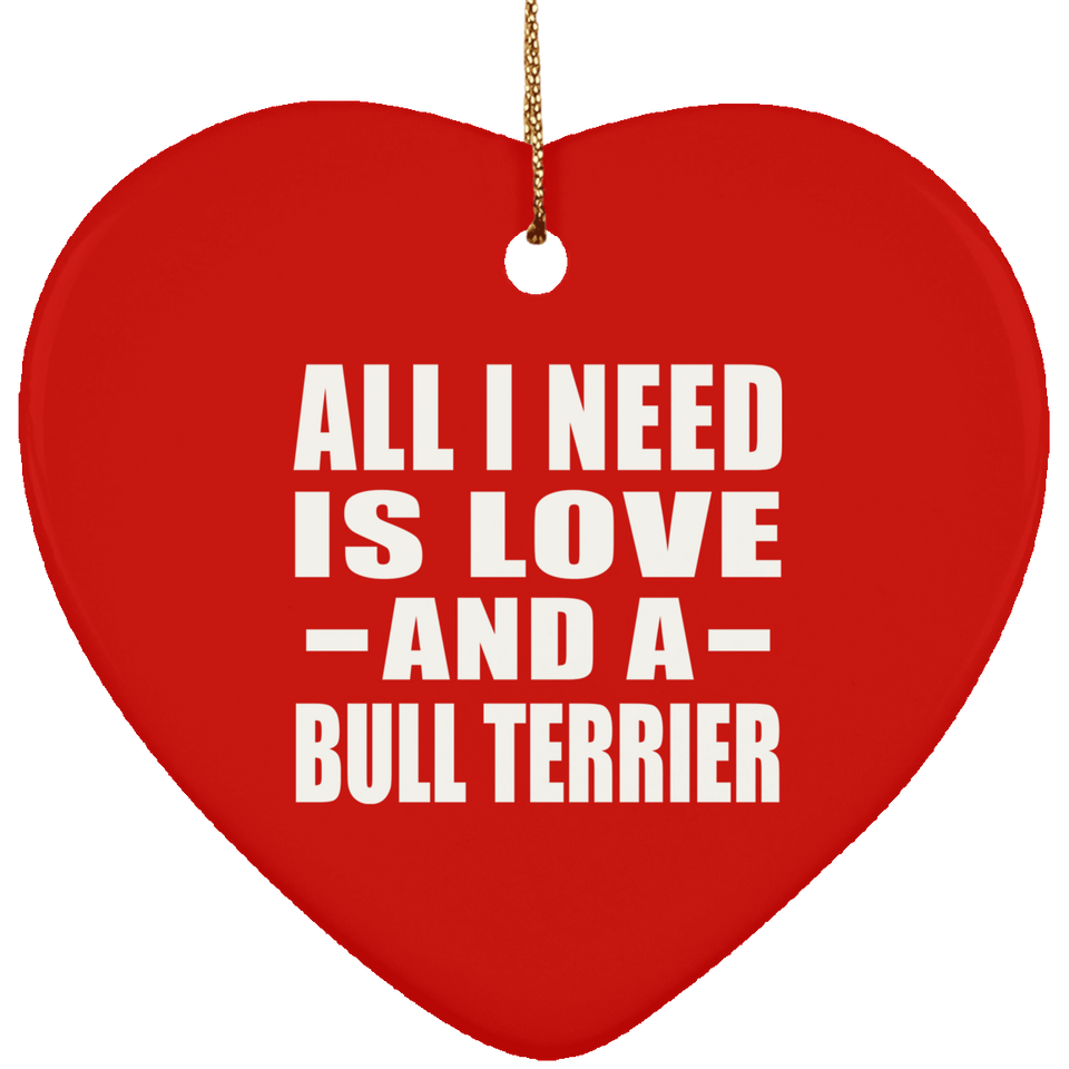 All I Need Is Love And A Bull Terrier - Heart Ornament