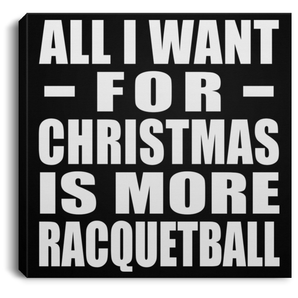 All I Want For Christmas Is More Racquetball - Canvas Square