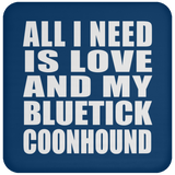 All I Need Is Love And My Bluetick Coonhound - Drink Coaster