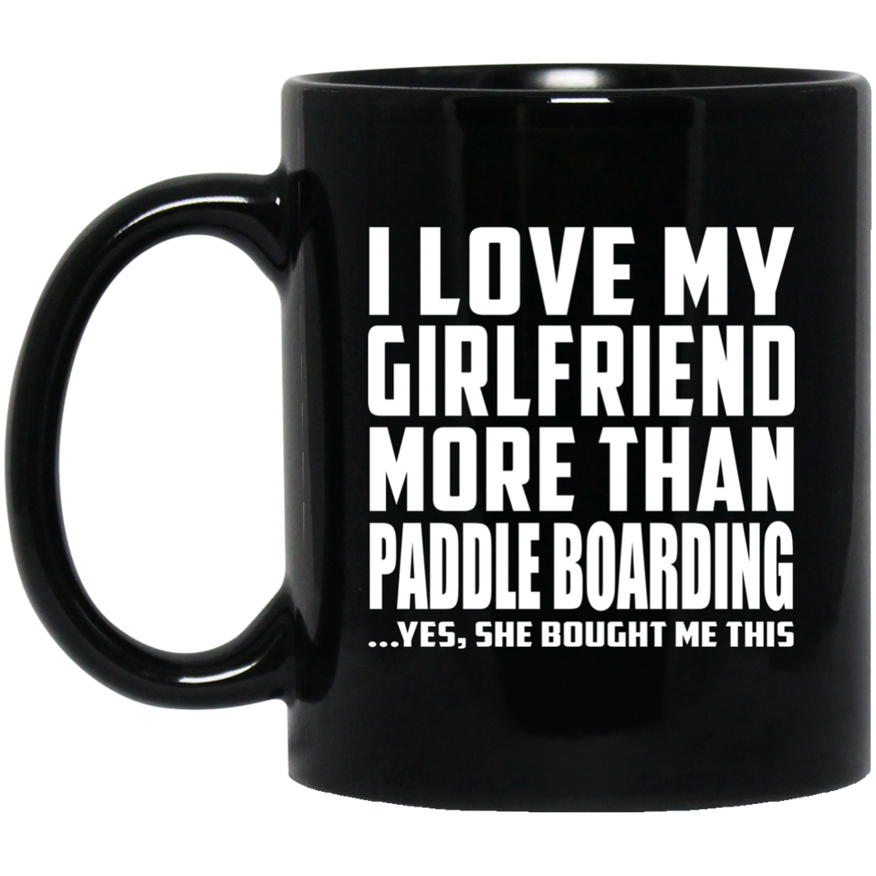 I Love My Girlfriend More Than Paddle Boarding - 11 Oz Coffee Mug Black