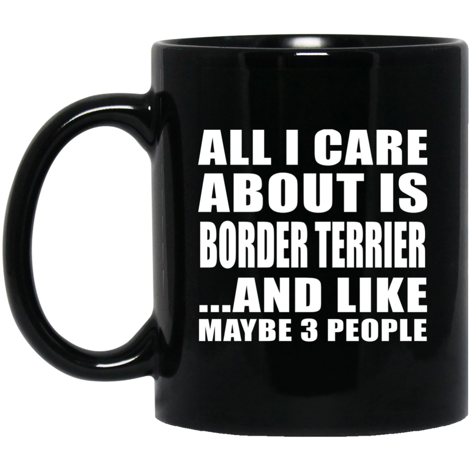 All I Care About Is Border Terrier - 11 Oz Coffee Mug Black