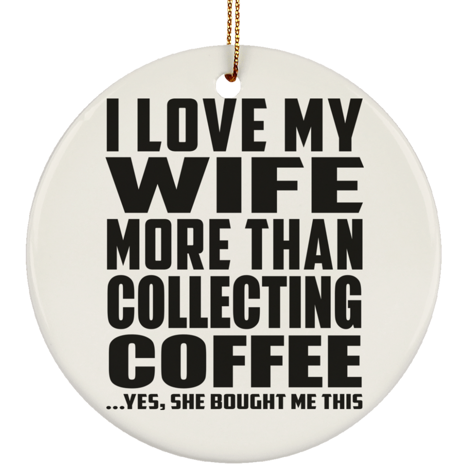 I Love My Wife More Than Collecting Coffee - Circle Ornament