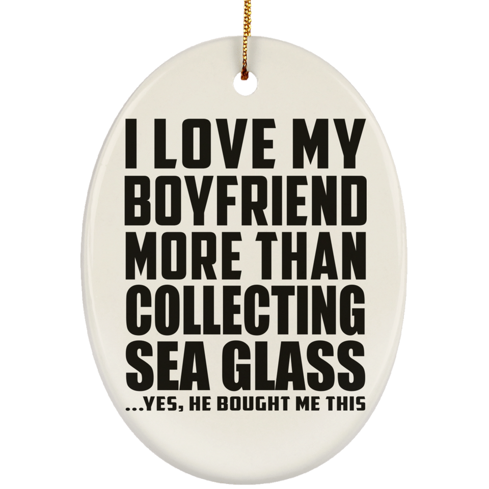 I Love My Boyfriend More Than Collecting Sea Glass - Oval Ornament