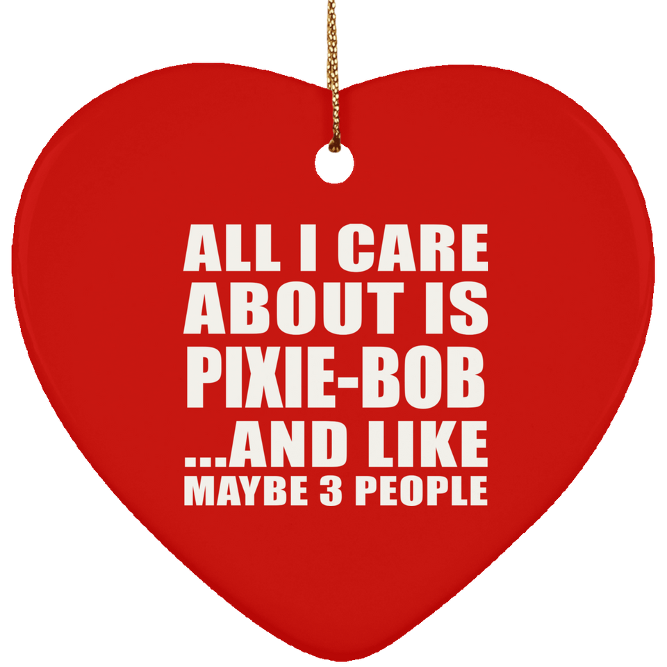 All I Care About Is Pixie-Bob - Heart Ornament