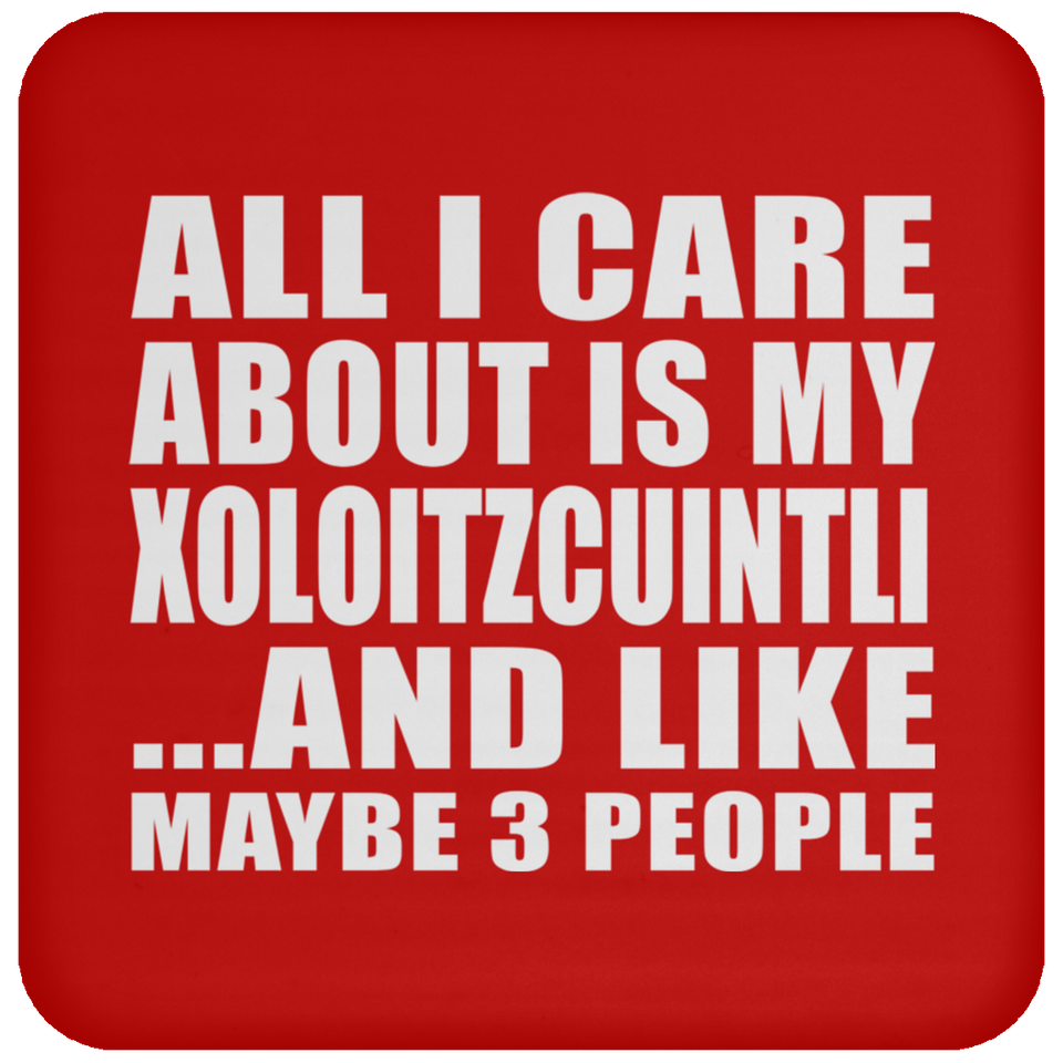 All I Care About Is My Xoloitzcuintli - Drink Coaster