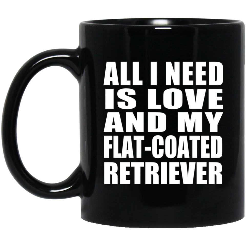 All I Need Is Love And My Flat-Coated Retriever - 11 Oz Coffee Mug Black