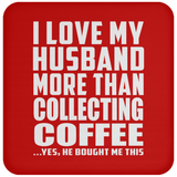 I Love My Husband More Than Collecting Coffee - Drink Coaster