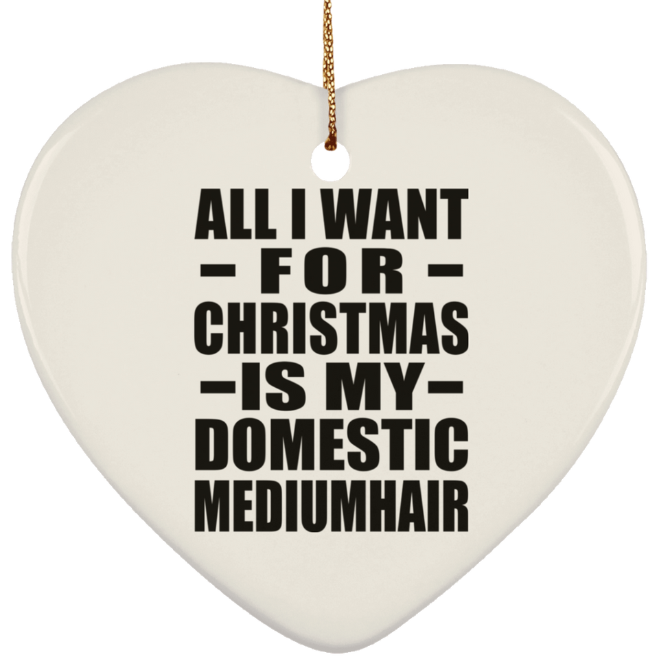 All I Want For Christmas Is My Domestic Mediumhair - Heart Ornament