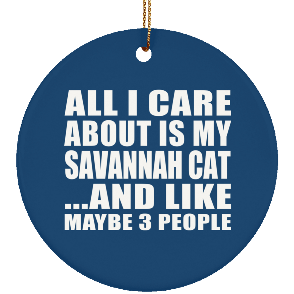 All I Care About Is My Savannah Cat - Circle Ornament