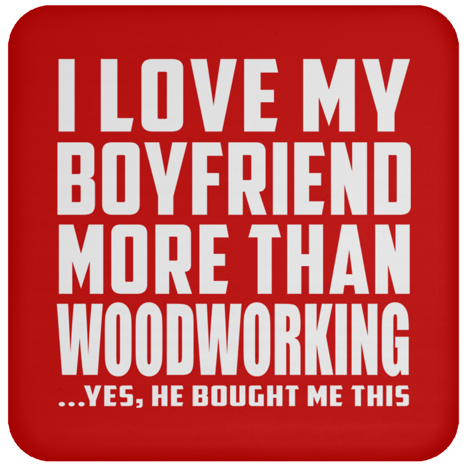 I Love My Boyfriend More Than Woodworking - Drink Coaster