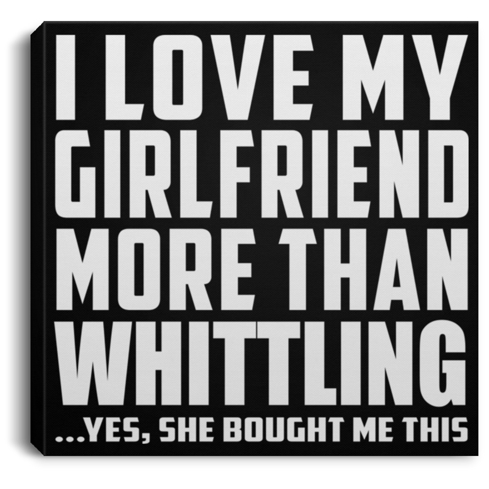 I Love My Girlfriend More Than Whittling - Canvas Square