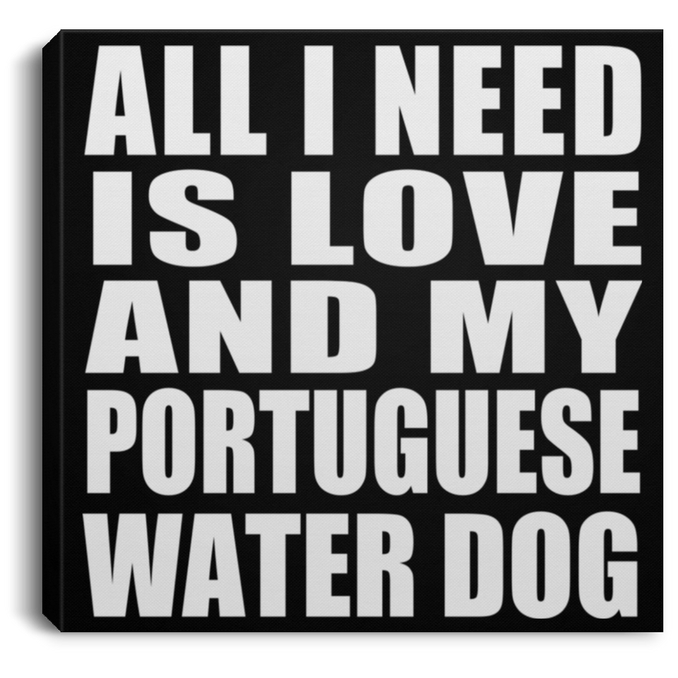 All I Need Is Love And My Portuguese Water Dog - Canvas Square