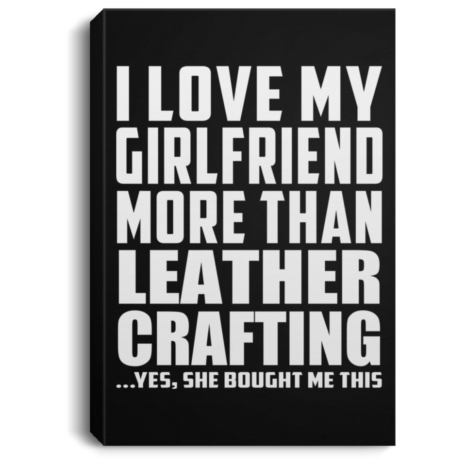 I Love My Girlfriend More Than Leather Crafting - Canvas Portrait
