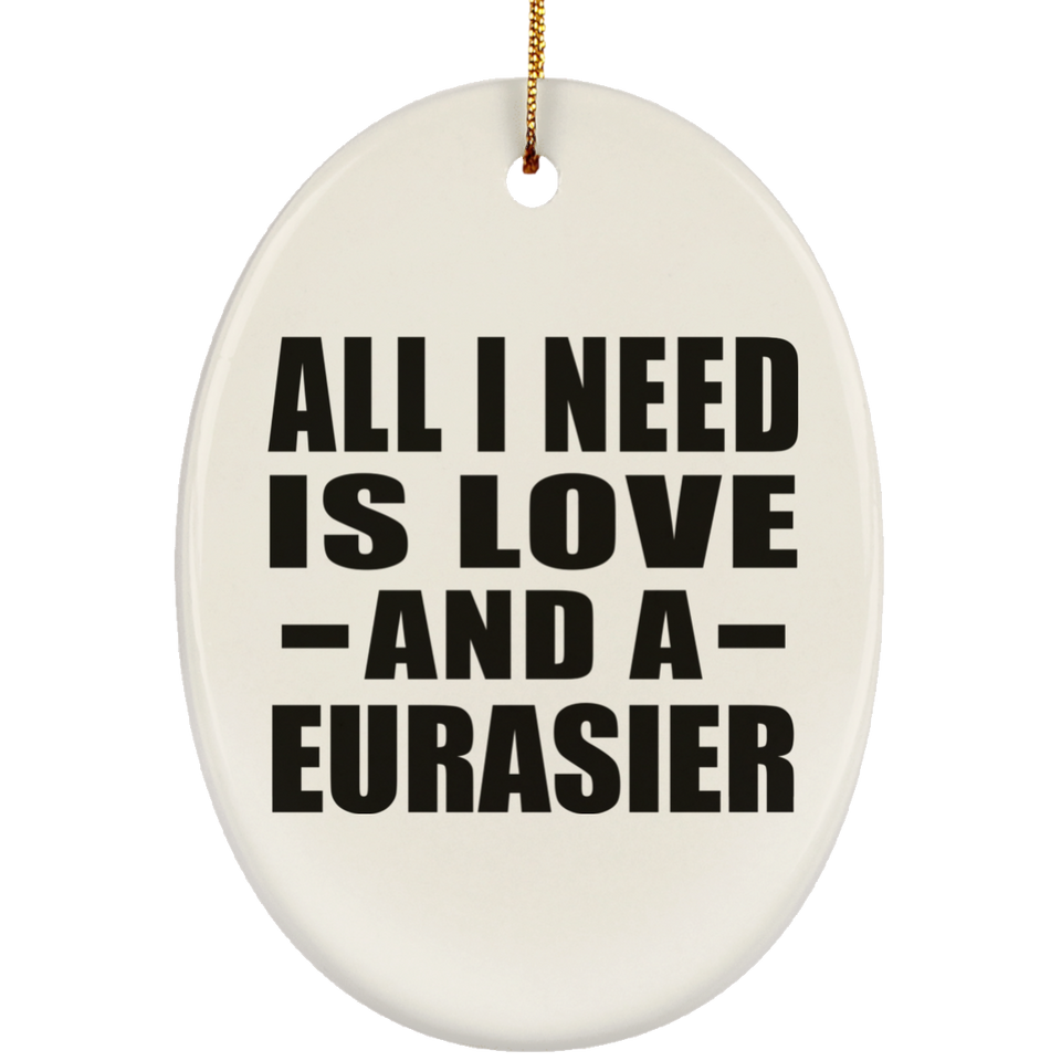 All I Need Is Love And A Eurasier - Oval Ornament
