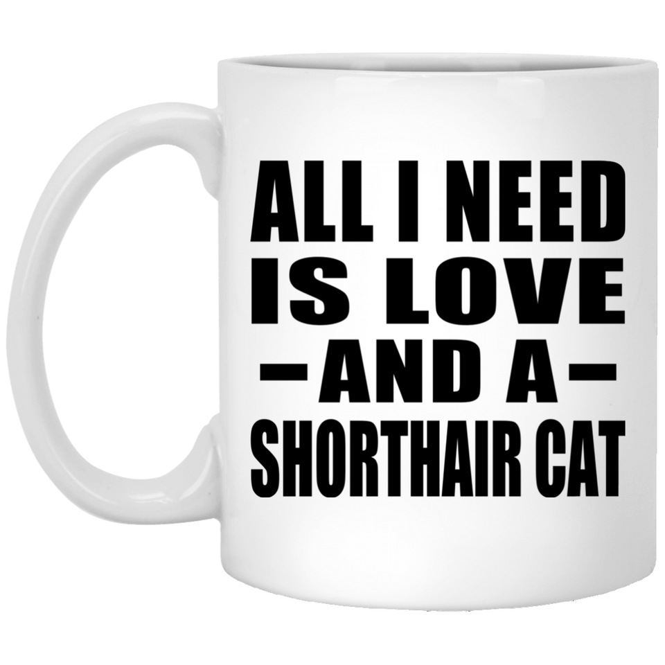 All I Need Is Love And A Shorthair Cat - 11 Oz Coffee Mug