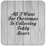 All I Want For Christmas Is Collecting Teddy Bears - Drink Coaster F