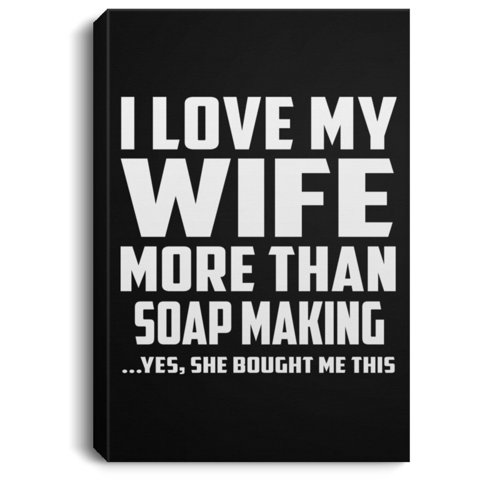 I Love My Wife More Than Soap Making - Canvas Portrait