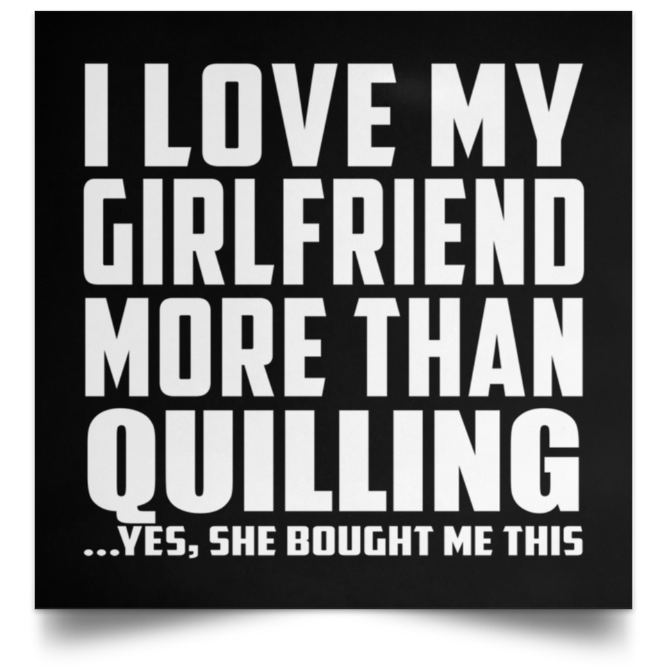 I Love My Girlfriend More Than Quilling - Poster Square