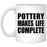Pottery Makes Life Complete - 11oz Coffee Mug