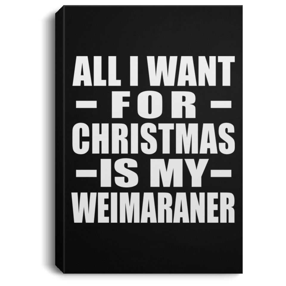 All I Want For Christmas Is My Weimaraner - Canvas Portrait