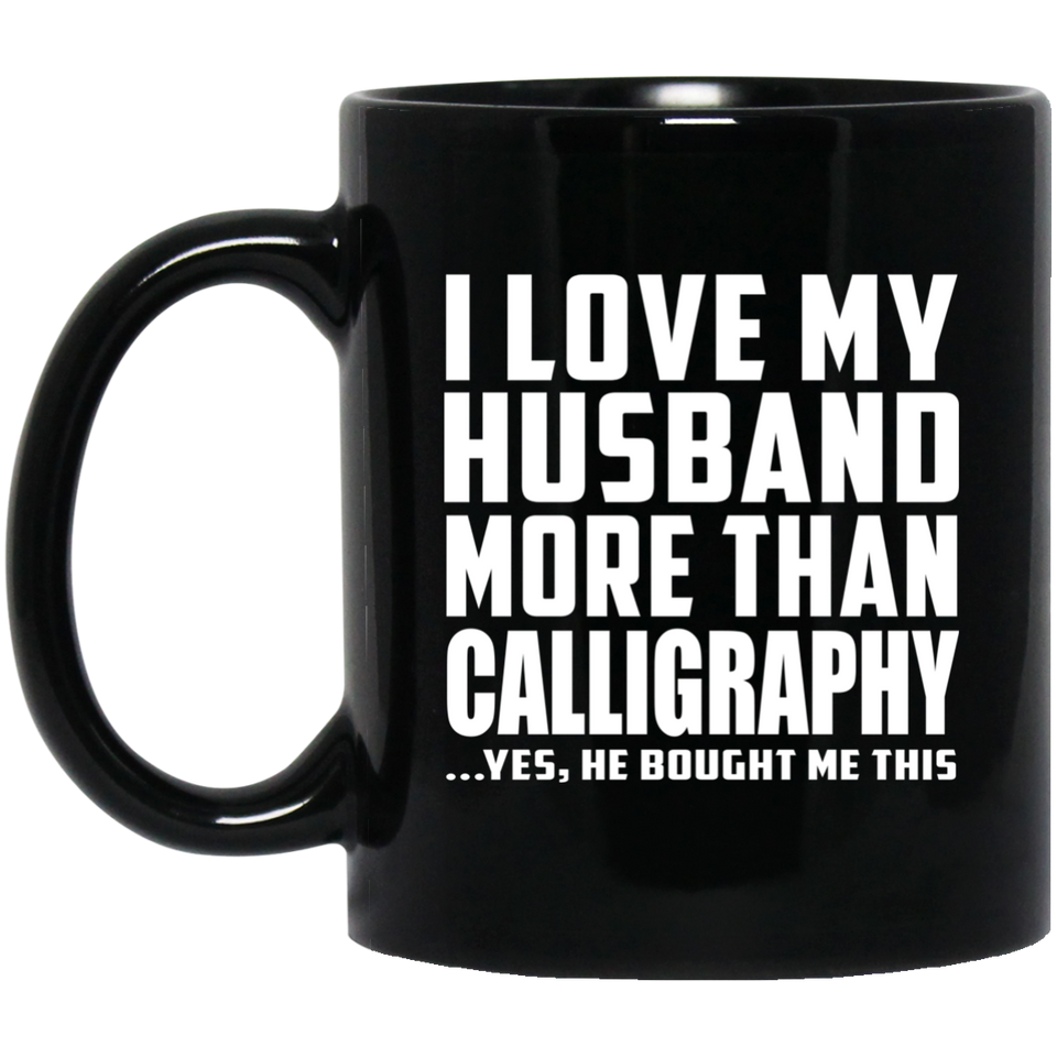 I Love My Husband More Than Calligraphy - 11 Oz Coffee Mug Black