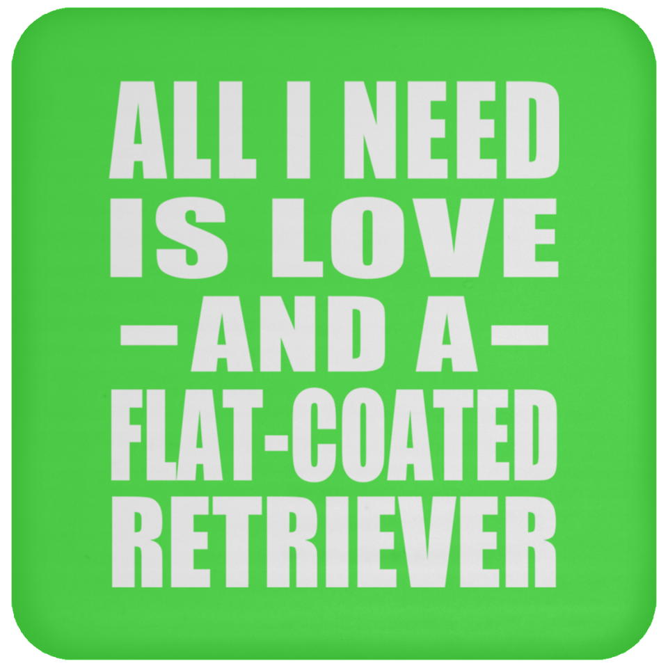 All I Need Is Love And A Flat-Coated Retriever - Drink Coaster