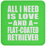 All I Need Is Love And A Flat-Coated Retriever - Drink Coaster