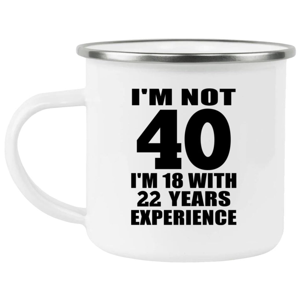 40th Birthday I'm Not 40 I'm 18 With 22 Years Experience - 12oz Camping Mug