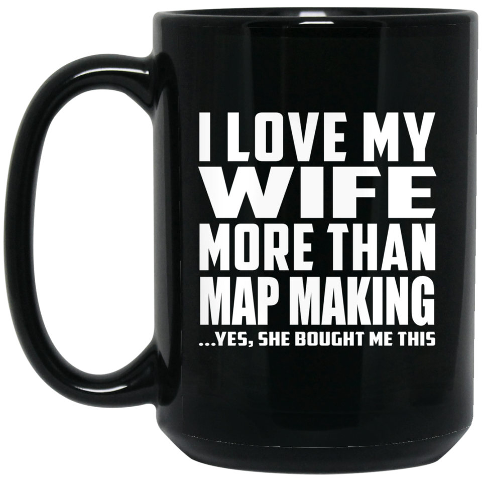 I Love My Wife More Than Map Making - 15 Oz Coffee Mug Black