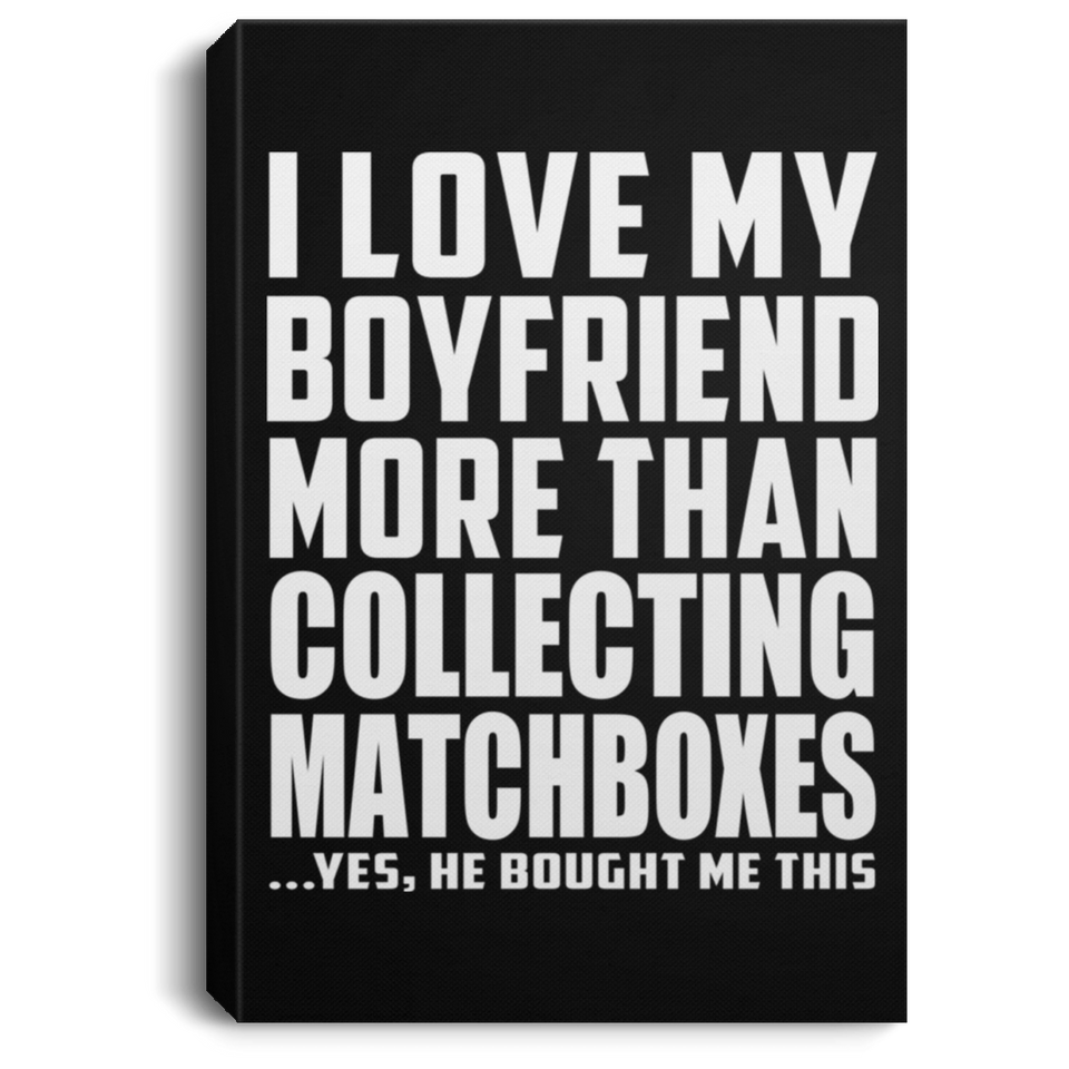 I Love My Boyfriend More Than Collecting Matchboxes - Canvas Portrait