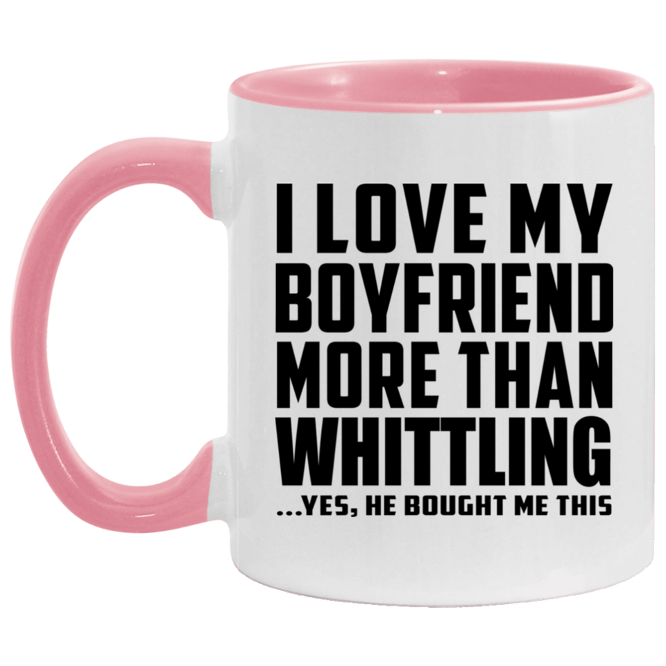 I Love My Boyfriend More Than Whittling - 11oz Accent Mug Pink