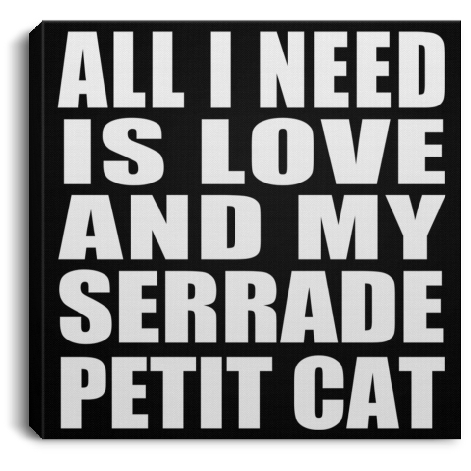 All I Need Is Love And My Serrade Petit Cat - Canvas Square