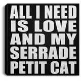 All I Need Is Love And My Serrade Petit Cat - Canvas Square